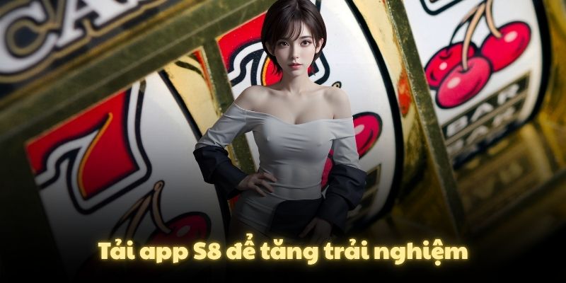 Tải app S8 để tăng trải nghiệm