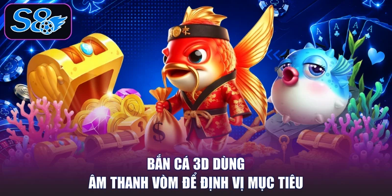 Bắn cá 3D dùng âm thanh vòm để định vị mục tiêu