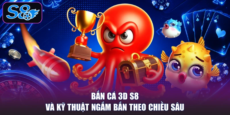 Bắn Cá 3D S8 Và Kỹ Thuật Ngắm Bắn Theo Chiều Sâu