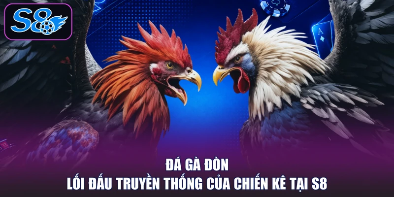 Đá Gà Đòn - Lối Đấu Truyền Thống Của Chiến Kê Tại S8
