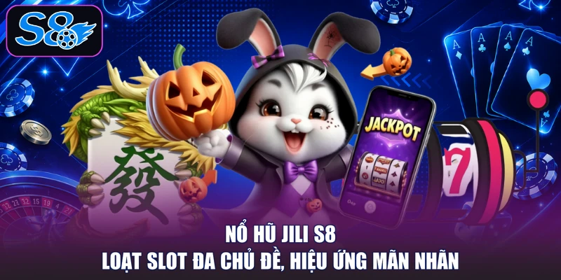 Nổ Hũ Jili S8 - Loạt Slot Đa Chủ Đề, Hiệu Ứng Mãn Nhãn