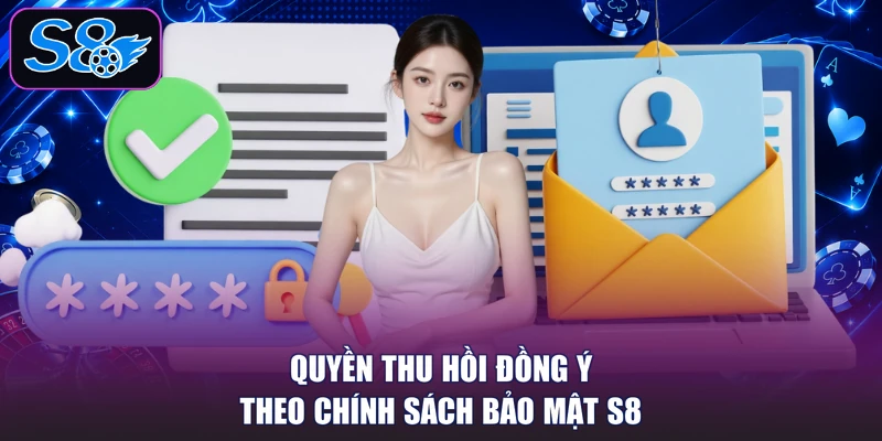 Quyền thu hồi đồng ý theo chính sách bảo mật S8