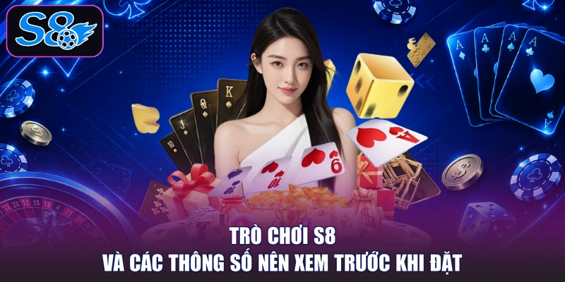 Trò chơi S8 và các thông số nên xem trước khi đặt