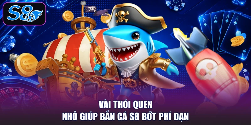 Vài thói quen nhỏ giúp bắn cá S8 bớt phí đạn